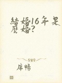 结婚16年是什么婚?