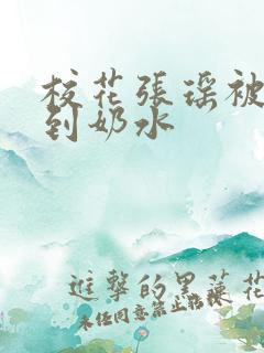 校花张瑶被调教到奶水