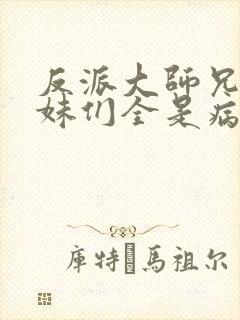 反派大师兄,师妹们全是病娇在线阅读