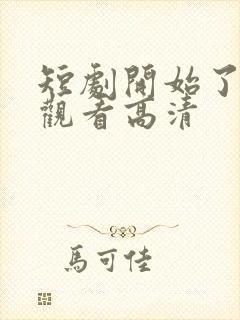 短剧开始了在线观看高清