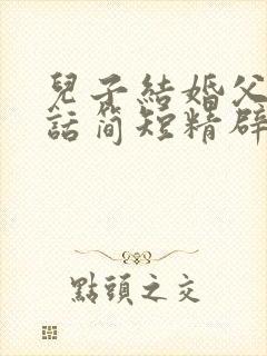 儿子结婚父亲讲话简短精辟