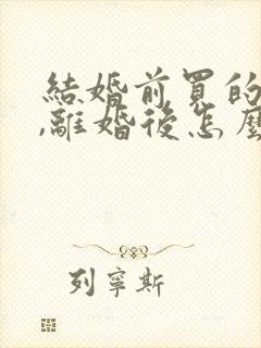 结婚前买的房子,离婚后怎么分配?