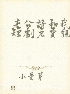 老公请和我恋爱短剧免费观看