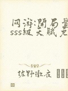 网游:开局觉醒sss级天赋免费阅读全