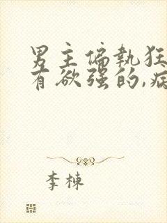 男主偏执狂,占有欲强的,病态古言