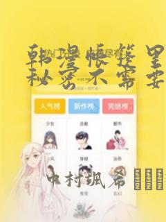 韩漫帐篷里面的秘密不需要阅读币动漫