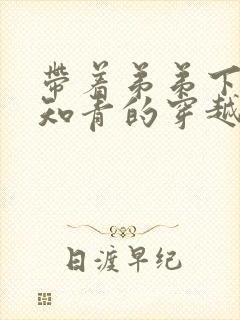 带着弟弟下乡当知青的穿越小说