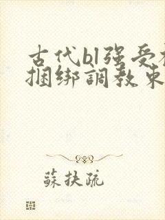 古代bl强受被捆绑调教束缚