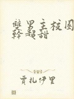 双男主校园文高干超甜