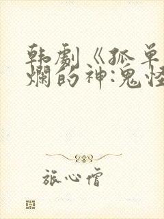 韩剧《孤单又灿烂的神:鬼怪》