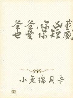 爸爸,你凶我我也爱你短剧观看高清