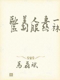 欧美人妻一区二区制服丝袜人妻