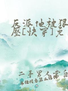 反派他被狠狠欺压[快穿]免费阅读