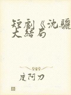 短剧《沈骊珠》大结局