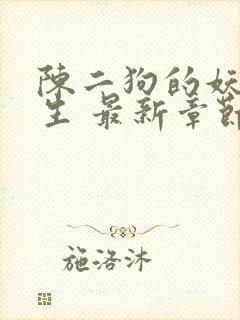 陈二狗的妖孽人生 最新章节 无弹窗