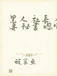 黑人 社长 人妻 秘书 嗯啊