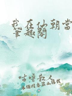 我在仙朝当天官笔趣阁