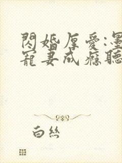 闪婚厚爱:墨少宠妻成瘾听书完整版