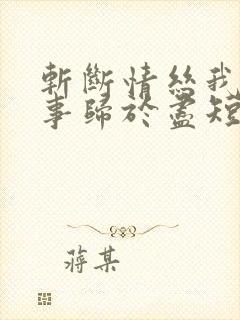 斩断情丝我与旧事归于尽短剧大结局