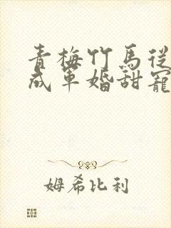 青梅竹马从小养成军婚甜宠文