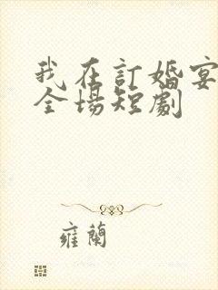我在订婚宴惊艳全场短剧