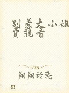 别惹大小姐 免费观看