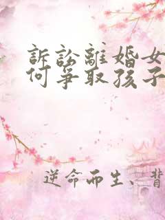 诉讼离婚女方如何争取孩子抚养权