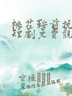 桃花鞍前挽离情短剧免费观看