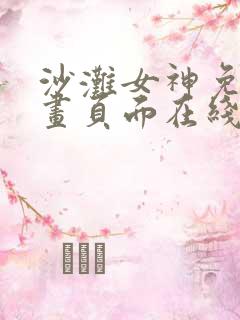 沙滩女神免费漫画页面在线看全集