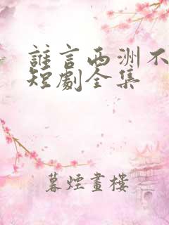 谁言西洲不知意短剧全集