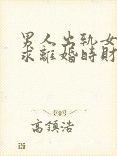 男人出轨女方要求离婚时财产怎么分配