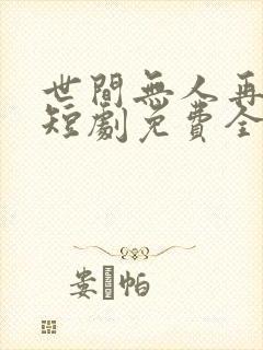 世间无人再似我短剧免费全集