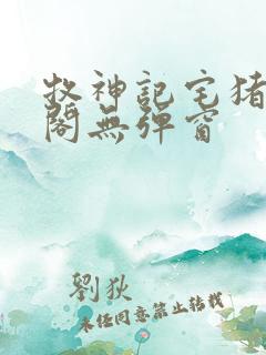 牧神记宅猪笔趣阁无弹窗