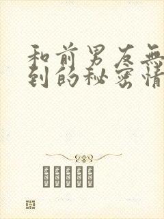 和前男友无法提到的秘密情事动漫