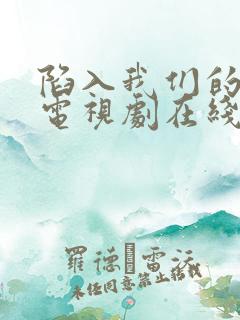 陷入我们的热恋电视剧在线观看免费