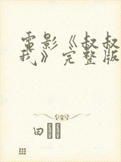 电影《叔叔别撩我》完整版免费看