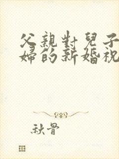 父亲对儿子儿媳妇的新婚祝福