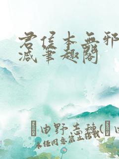 君侯本无邪无删减笔趣阁