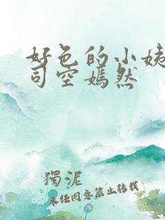 好色的小姨叶凡司空嫣然