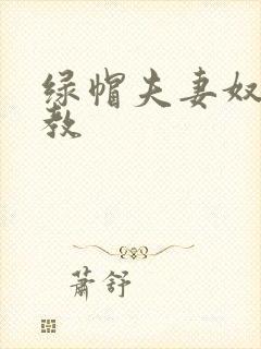 绿帽夫妻奴受调教