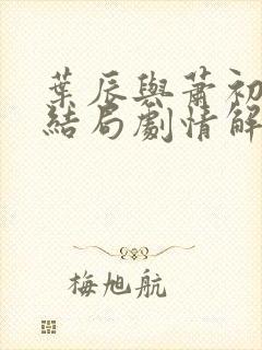 叶辰与萧初然大结局剧情解析