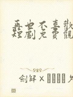 再也不喜欢你了短剧免费观看