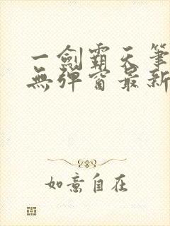 一剑霸天笔趣阁无弹窗最新章节