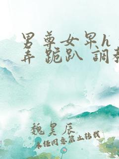 男尊女卑h 玩弄 跪趴 调教花