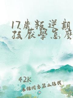 17岁叛逆期男孩厌学怎么办