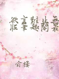 欲言难止无删减版笔趣阁最新章节更