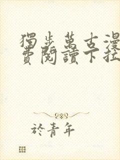 独步万古漫画免费阅读下拉式