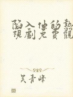 陷入他的热恋电视剧免费观看全集