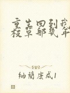 重生回到我爸当校草那几年全文免费阅读