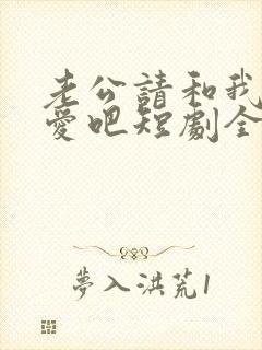 老公请和我谈恋爱吧短剧全集